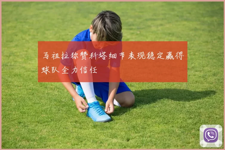 马祖拉称赞科塔细节表现稳定赢得球队全力信任