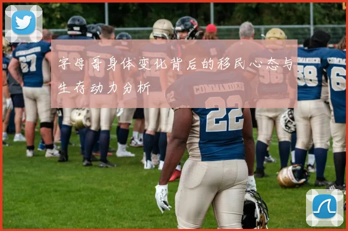 字母哥身体变化背后的移民心态与生存动力分析