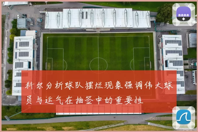 科尔分析球队摆烂现象强调伟大球员与运气在抽签中的重要性