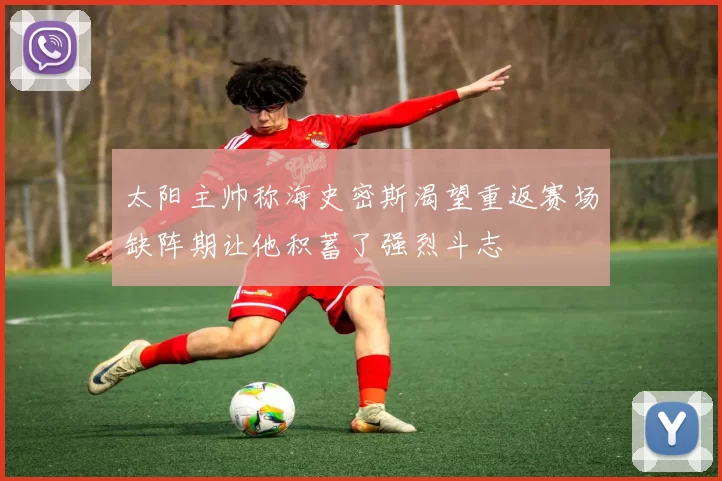 太阳主帅称海史密斯渴望重返赛场缺阵期让他积蓄了强烈斗志