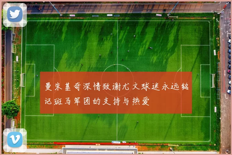 曼朱基奇深情致谢尤文球迷永远铭记斑马军团的支持与热爱