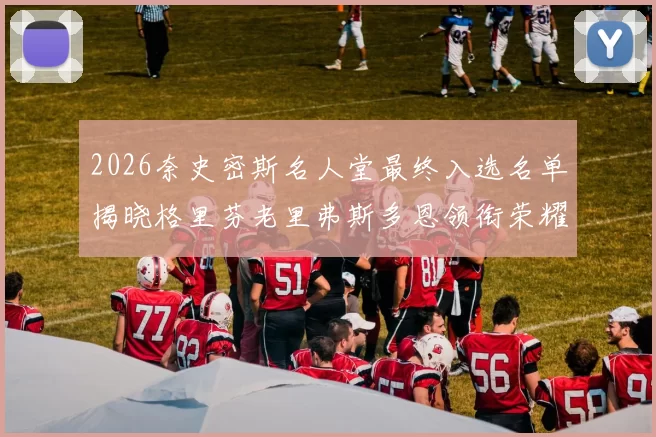 2026奈史密斯名人堂最终入选名单揭晓格里芬老里弗斯多恩领衔荣耀时刻